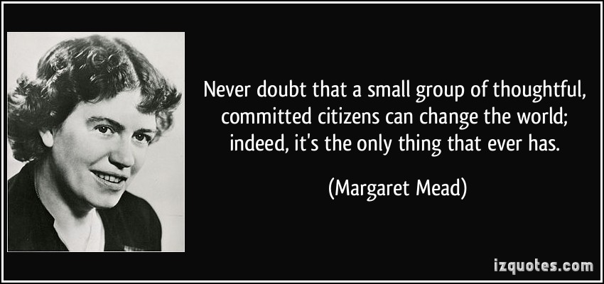 https://eganhistory.files.wordpress.com/2016/11/quote-never-doubt-that-a-small-group-of-thoughtful-committed-citizens-can-change-the-world-indeed-it-s-margaret-mead-125008.jpg